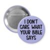 Purple pinback button with the text 'I don't care what your bible says' printed in black.