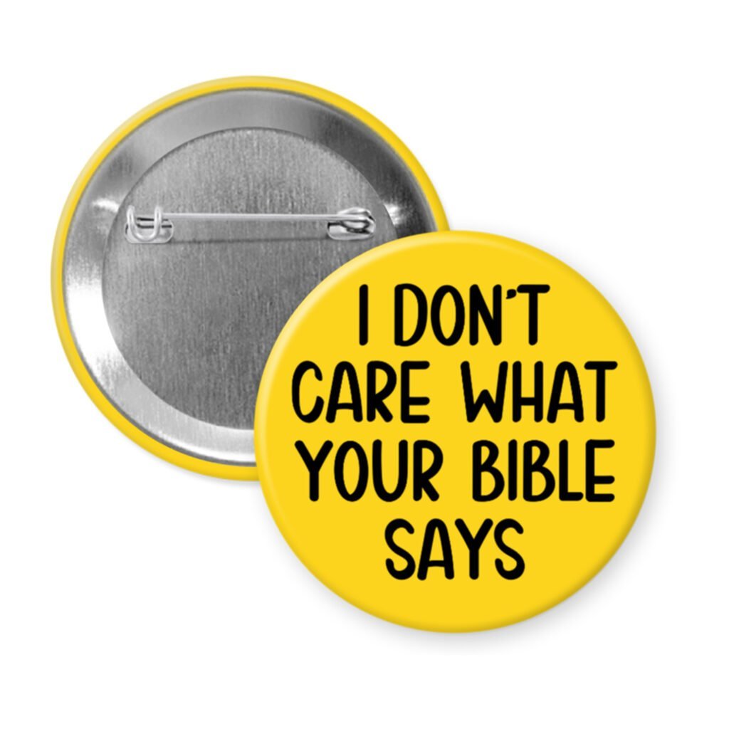 Yellow pinback button with the text 'I don't care what your bible says' printed in black.
