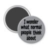 Grey magnet with the text 'I wonder what normal people think about' printed in black.