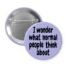 Purple pinback button with the text 'I wonder what normal people think about' printed in black.