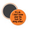 Orange magnet with the text 'It's ok. I don't know what the fuck I'm doing either.' printed in black.