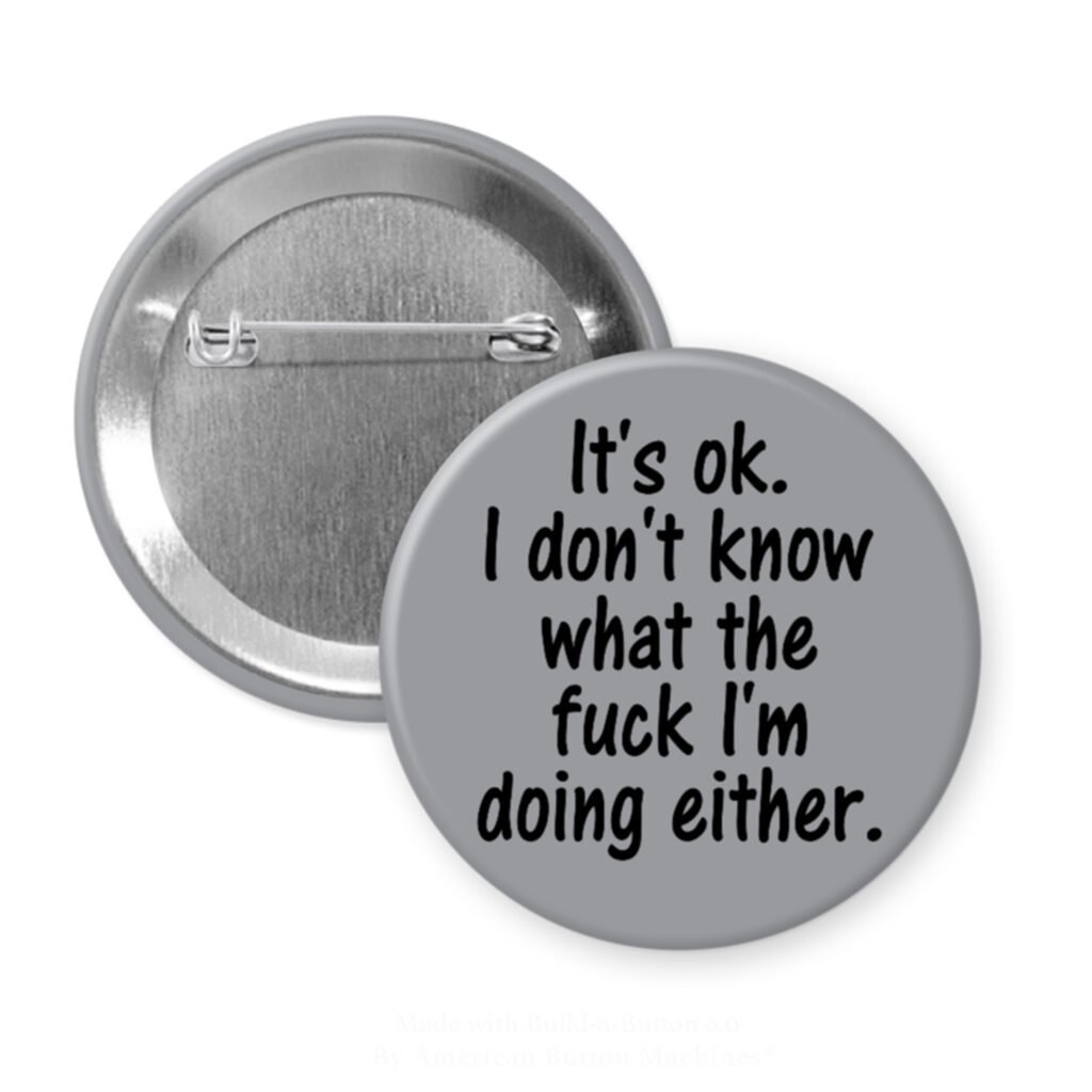 Grey pinback button with the text 'It's ok. I don't know what the fuck I'm doing either.' printed in black.