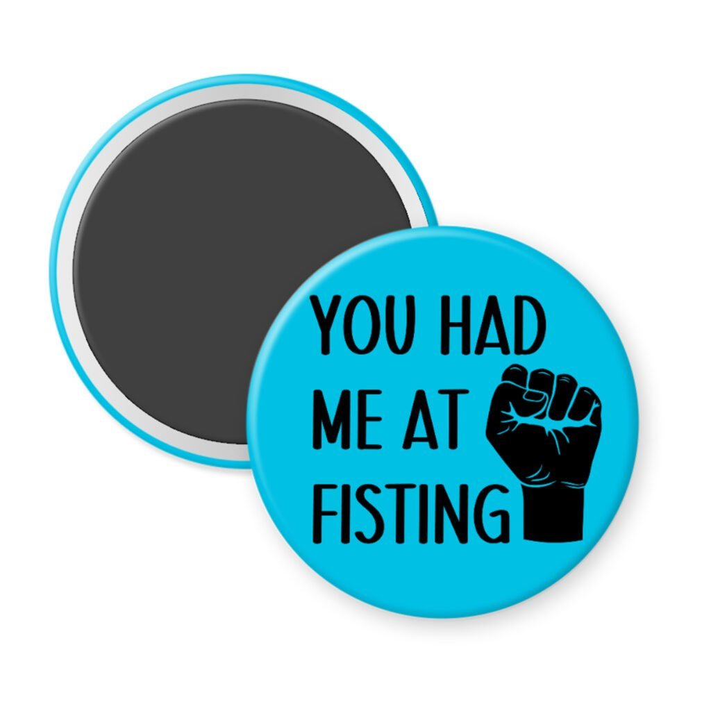 Blue magnet with an image of a fist and the text 'You had me at fisting'.