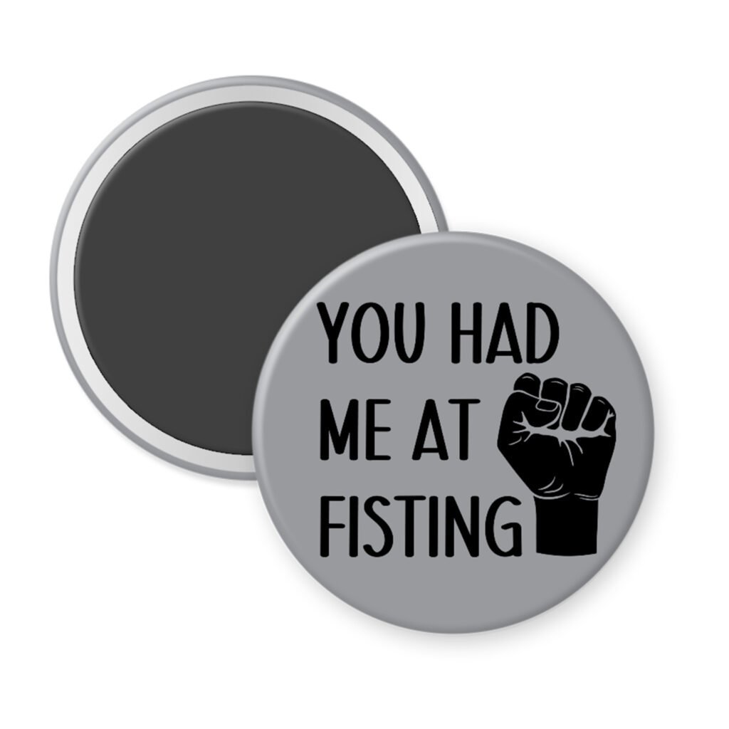 Grey magnet with an image of a fist and the text 'You had me at fisting'.