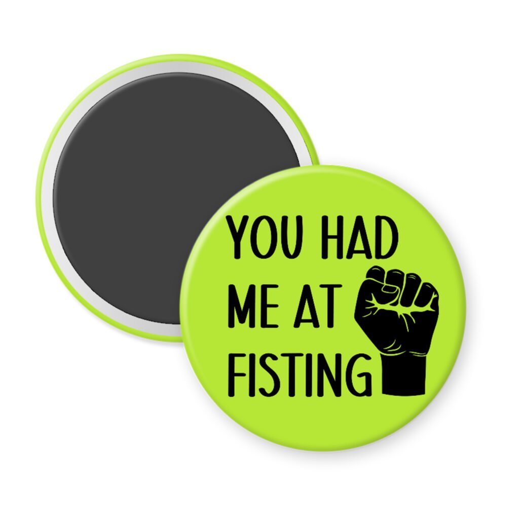 Green magnet with an image of a fist and the text 'You had me at fisting'.