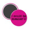 Pink magnet with the text 'I could be meaner'.