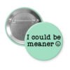 Mint button with the text 'I could be meaner'.