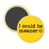 Yellow magnet with the text 'I could be meaner'.