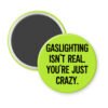 Green magnet with the text 'Gaslighting isn't real. You're just crazy' in black distressed text.