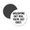 White magnet with the text 'Gaslighting isn't real. You're just crazy' in black distressed text.