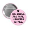 Pink button with the text 'The boobs are real, the smile is fake'.