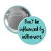 Blue pinback button with the text 'Don't be influenced by influencers' in black text.
