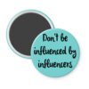 Blue magnet with the text 'Don't be influenced by influencers' in black text.