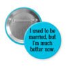 Blue button with the text "I used to be married, but I'm much better now."