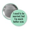Mint button with the text "I used to be married, but I'm much better now."