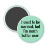 Mint magnet with the text "I used to be married, but I'm much better now."