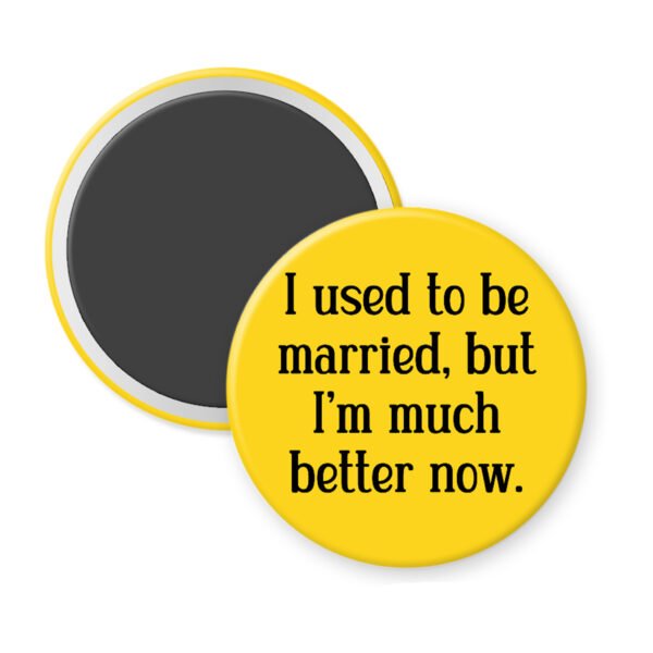 Yellow magnet with the text "I used to be married, but I'm much better now."