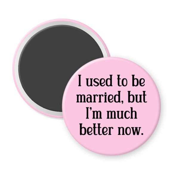 Pink magnet with the text "I used to be married, but I'm much better now."