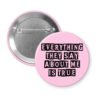 Pink button with the text 'Everything they say about me is true' in black display font'