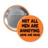 Orange pinback button with the text 'Not all men are annoying. Some are dead' printed in black.