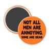 Orange magnet with the text 'Not all men are annoying. Some are dead' printed in black.