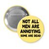 Yellow pinback button with the text 'Not all men are annoying. Some are dead' printed in black.