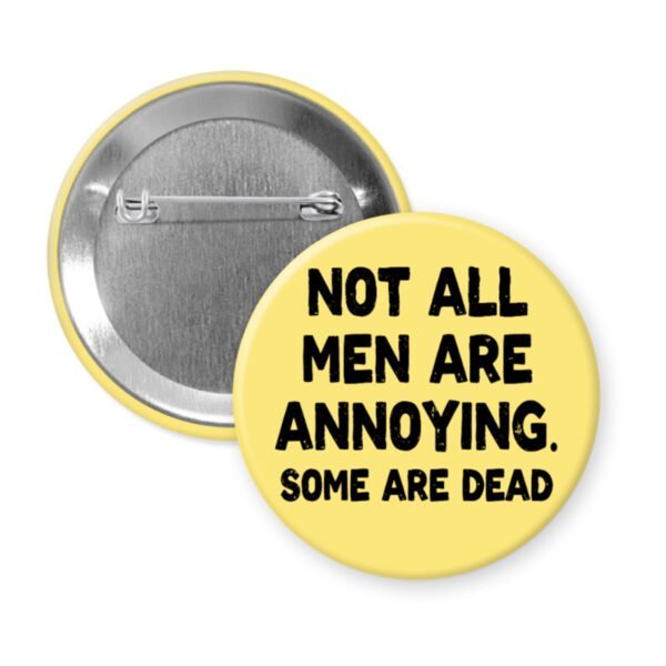 Yellow pinback button with the text 'Not all men are annoying. Some are dead' printed in black.