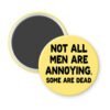 Yellow magnet with the text 'Not all men are annoying. Some are dead' printed in black.