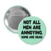 Mint green pinback button with the text 'Not all men are annoying. Some are dead' printed in black.