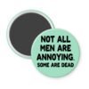 Mint green magnet with the text 'Not all men are annoying. Some are dead' printed in black.