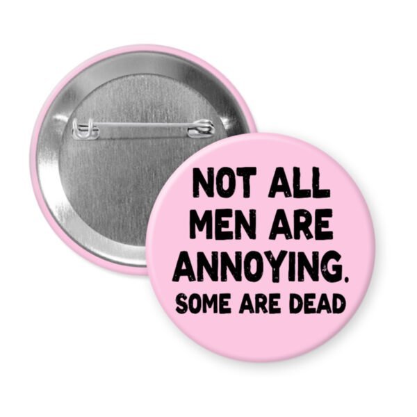 Pink pinback button with the text 'Not all men are annoying. Some are dead' printed in black.