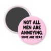 Pink magnet with the text 'Not all men are annoying. Some are dead' printed in black.