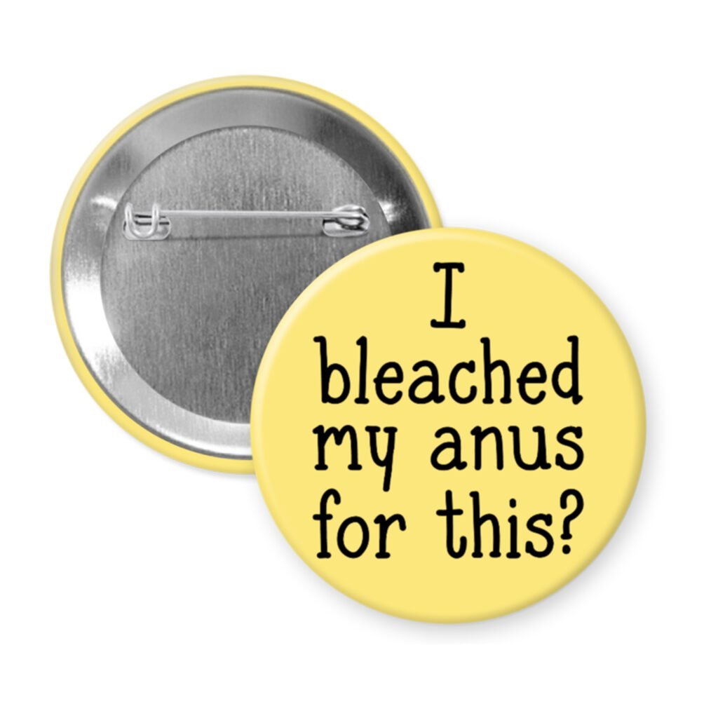 Yellow pinback button with the text 'I bleached my anus for this?' printed in black.