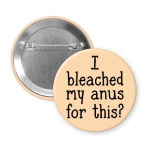 Peach color pinback button with the text 'I bleached my anus for this?' printed in black.