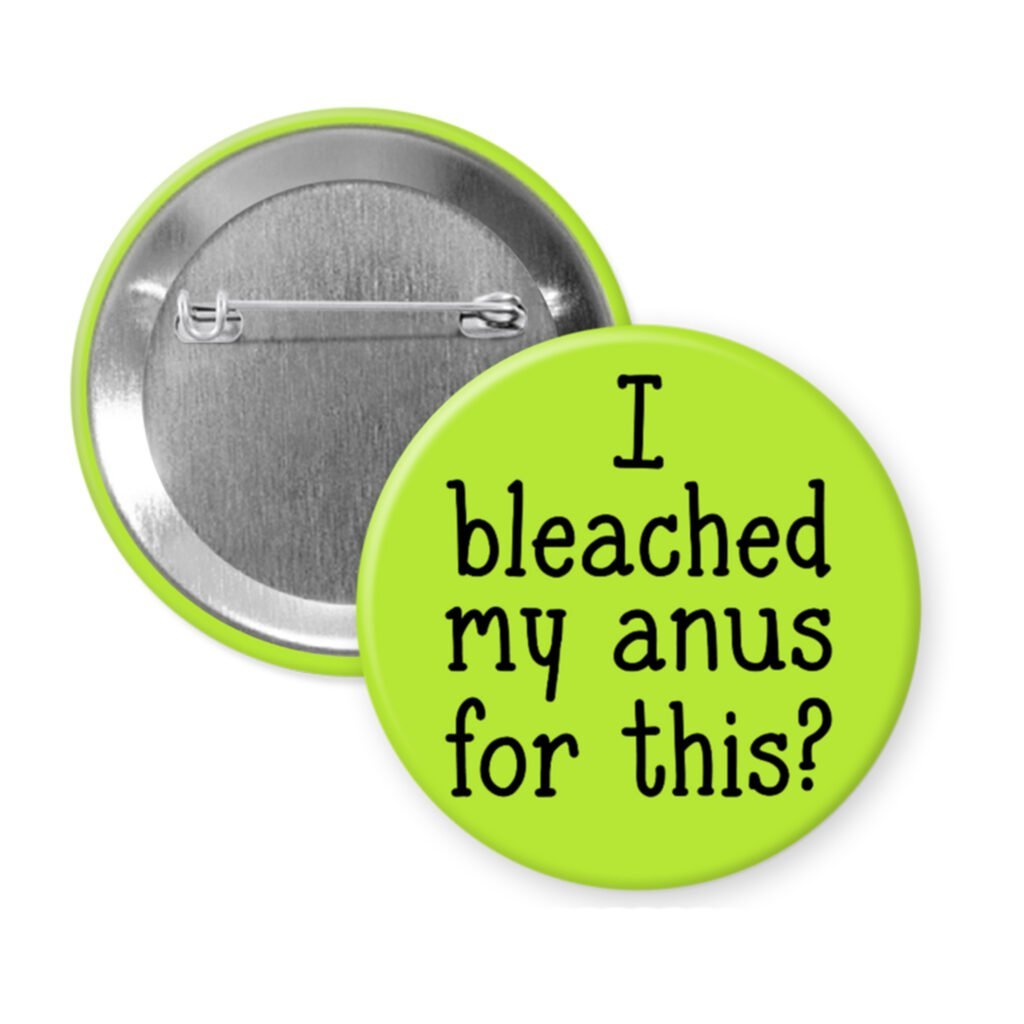 Green pinback button with the text 'I bleached my anus for this?' printed in black.
