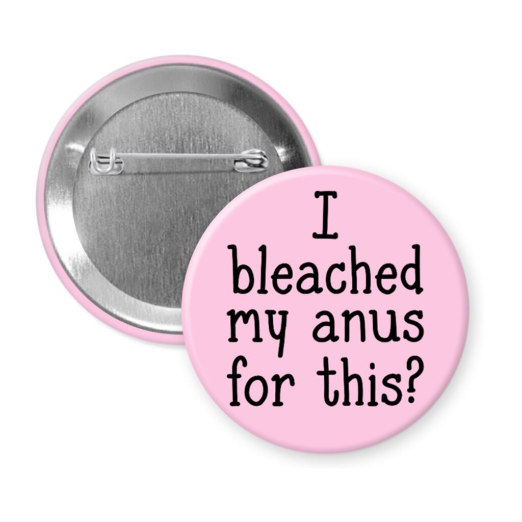 Pink pinback button with the text 'I bleached my anus for this?' printed in black.