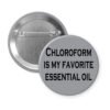 Grey pinback button with the text 'Chloroform is my favorite essential oil' printed in black.