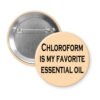 Peach color pinback button with the text 'Chloroform is my favorite essential oil' printed in black.