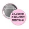 Pink pinback button with the text 'Chloroform is my favorite essential oil' printed in black.