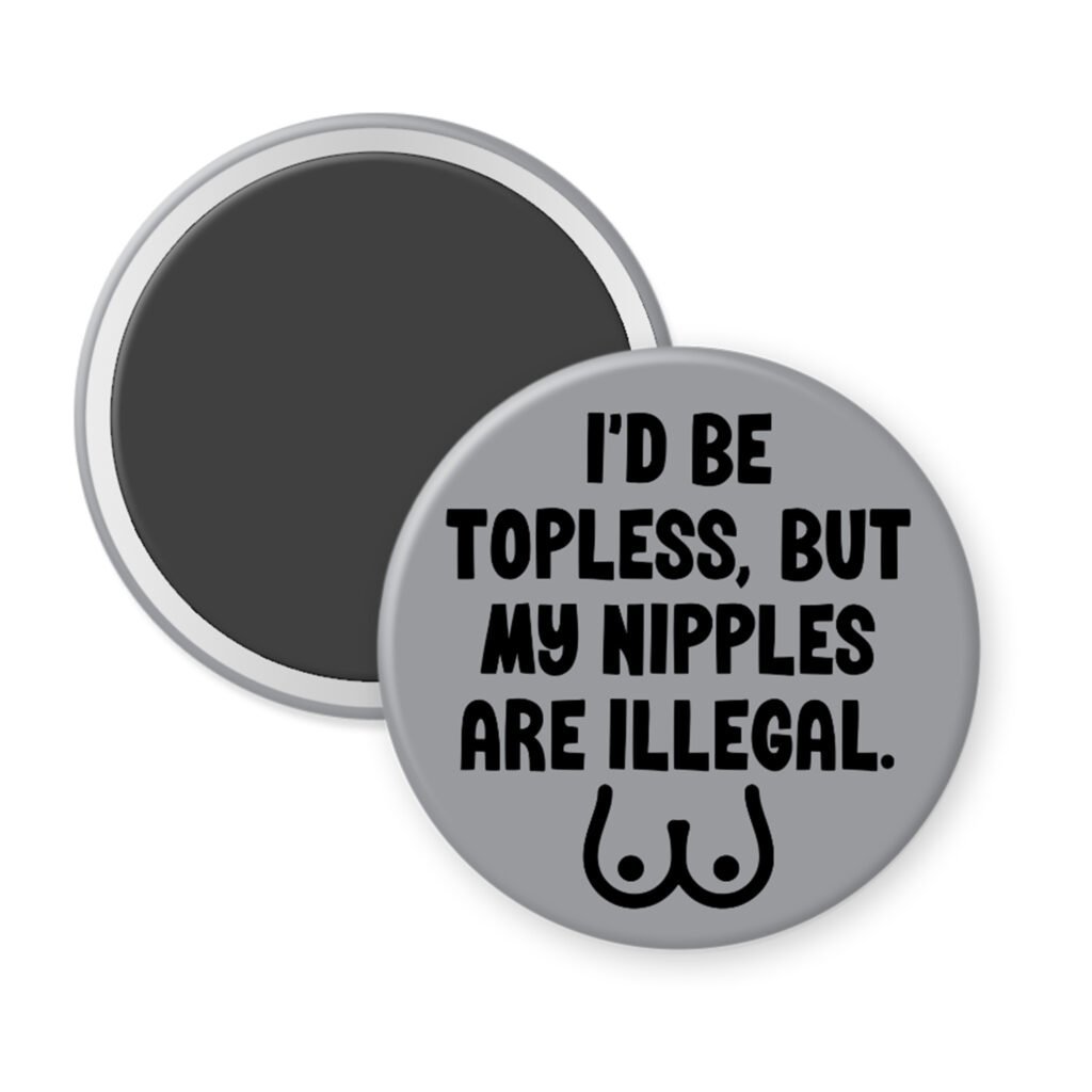 Grey magnet with the text 'I'd be topless, but my nipples are illegal' printed in black. There is a ling drawing of breasts under the text.