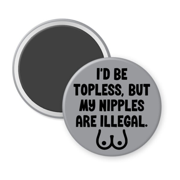 Grey magnet with the text 'I'd be topless, but my nipples are illegal' printed in black. There is a ling drawing of breasts under the text.