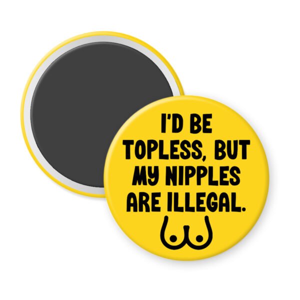 Yellow magnet with the text 'I'd be topless, but my nipples are illegal' printed in black. There is a ling drawing of breasts under the text.