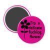 Fuchsia pink magnet with image of a flower and the text 'I'm a delicate fucking flower' printed in black.