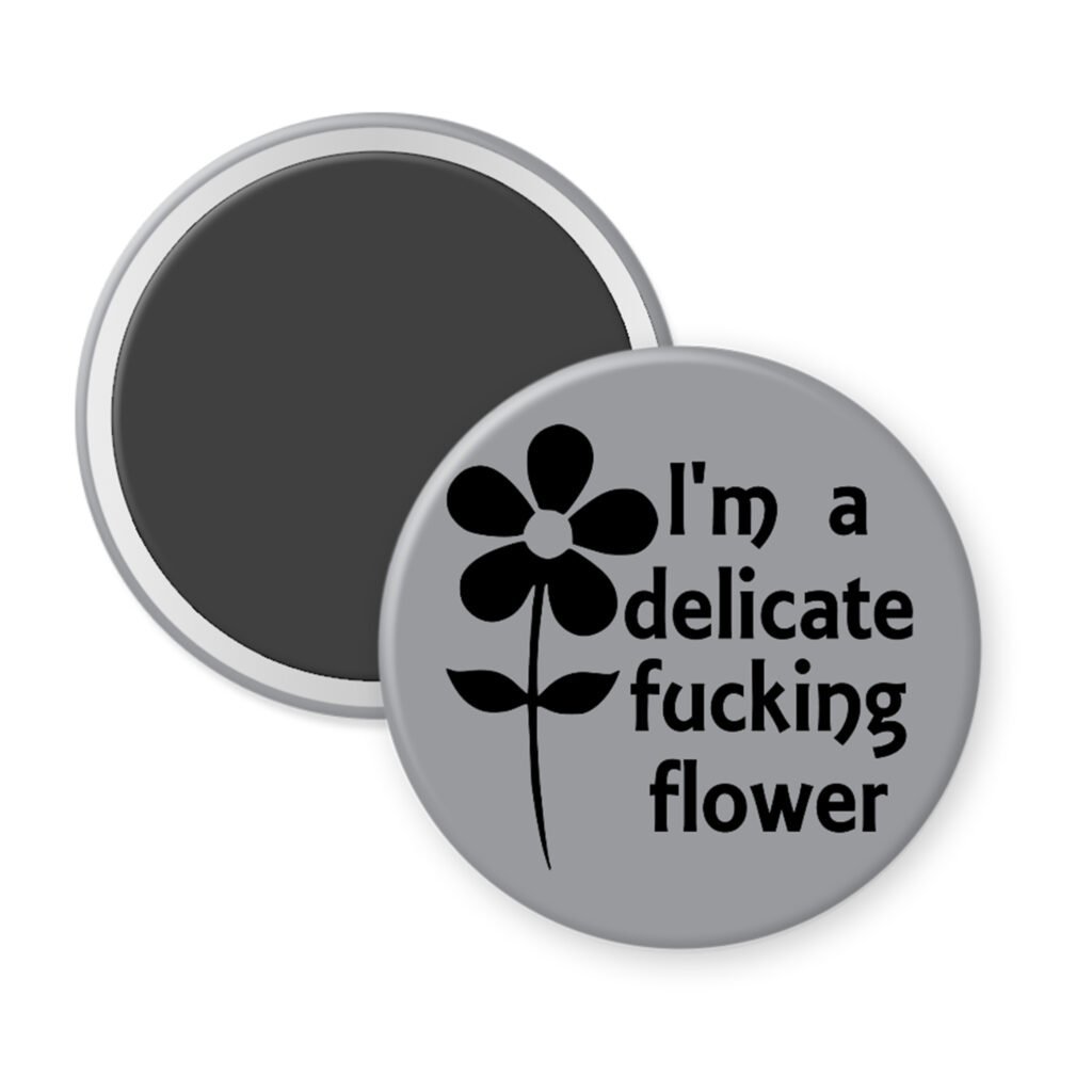 Grey magnet with image of a flower and the text 'I'm a delicate fucking flower' printed in black.