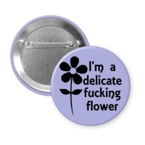 Purple pinback button with image of a flower and the text 'I'm a delicate fucking flower' printed in black.