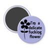 Purple magnet with image of a flower and the text 'I'm a delicate fucking flower' printed in black.
