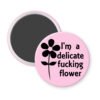 Light pink magnet with image of a flower and the text 'I'm a delicate fucking flower' printed in black.