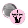 Pink pinback button with silhouette of a cat and the text 'I knead you.'