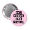 Pink pinback button with the text 'TWO WORDS ONE FINGER' printed in black stencil font.