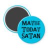 Blue magnet with the text 'Maybe today Satan' printed in black.